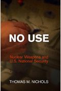 No Use: Nuclear Weapons And U.s. National Security