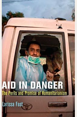 Aid In Danger: The Perils And Promise Of Humanitarianism Aid In Danger: The Perils And Promise Of Humanitarianism