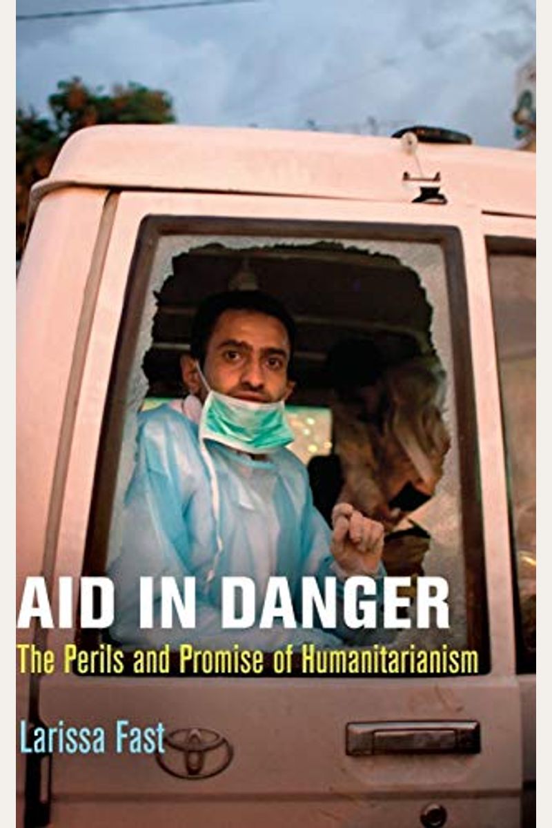 Aid In Danger: The Perils And Promise Of Humanitarianism