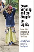 Power, Suffering, And The Struggle For Dignity: Human Rights Frameworks For Health And Why They Matter (Pennsylvania Studies In Human Rights)