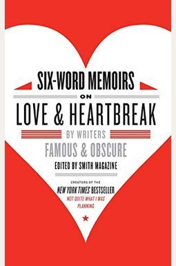 Six-Word Memoirs On Love & Heartbreak: By Writers Famous & Obscure Six-Word Memoirs On Love & Heartbreak: By Writers Famous & Obscure