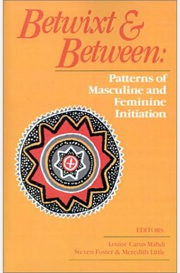 Betwixt And Between: Patterns Of Masculine And Feminine Initiation Betwixt And Between: Patterns Of Masculine And Feminine Initiation