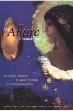 The Allure Of Gnosticism: The Gnostic Experience In Jungian Philosophy And Contemporary Culture The Allure Of Gnosticism: The Gnostic Experience In Jungian Philosophy And Contemporary Culture