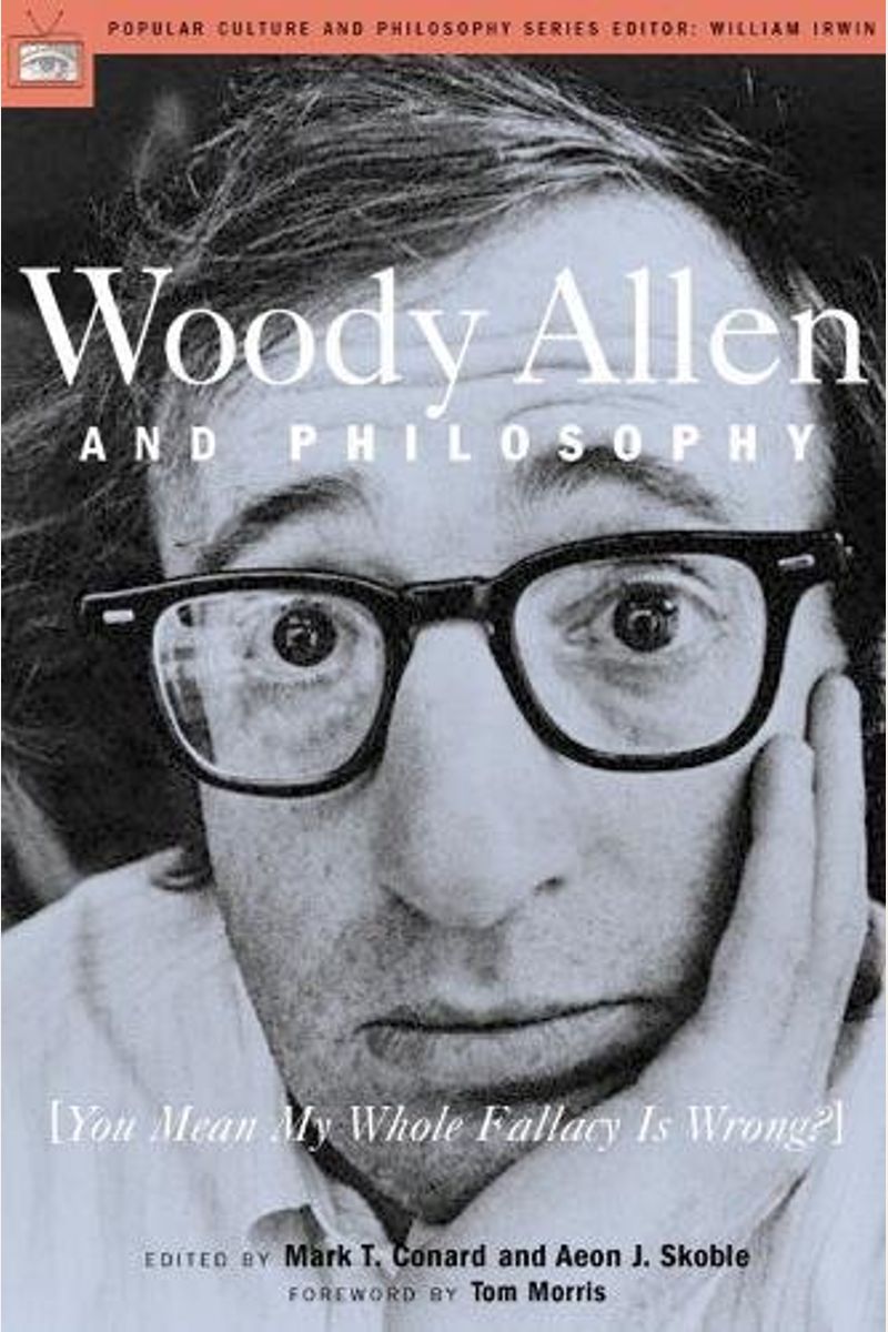 Woody Allen And Philosophy: [You Mean My Whole Fallacy Is Wrong?]