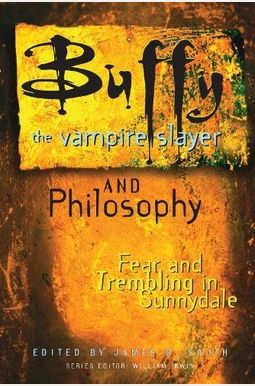 Buffy The Vampire Slayer And Philosophy: Fear And Trembling In Sunnydale Buffy The Vampire Slayer And Philosophy: Fear And Trembling In Sunnydale