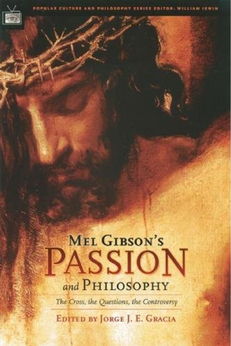 Mel Gibson's Passion and Philosophy: The Cross, the Questions, the Controverssy