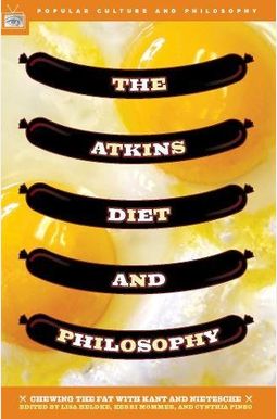 The Atkins Diet and Philosophy: Chewing the Fat with Kant and Nietzsche The Atkins Diet and Philosophy: Chewing the Fat with Kant and Nietzsche