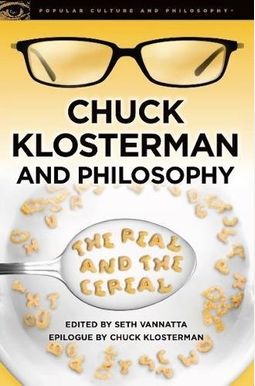 Chuck Klosterman and Philosophy: The Real and the Cereal Chuck Klosterman and Philosophy: The Real and the Cereal