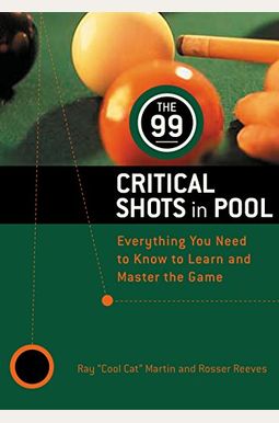 The 99 Critical Shots In Pool: Everything You Need To Know To Learn And Master The Game The 99 Critical Shots In Pool: Everything You Need To Know To Learn And Master The Game