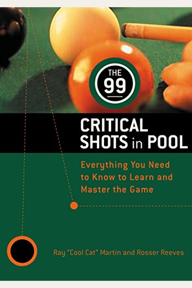 The 99 Critical Shots In Pool: Everything You Need To Know To Learn And Master The Game