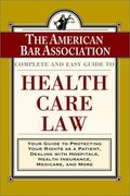 The Aba Complete And Easy Guide To Health Care Law: Your Guide To Protecting Your Rights As A Patient, Dealing With Hospitals, Health Insurance, Medic