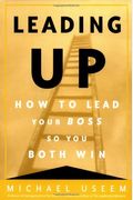 Leading Up: How To Lead Your Boss So You Both Win