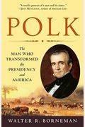 Polk: The Man Who Transformed The Presidency And America