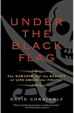 Under The Black Flag: The Romance And The Reality Of Life Among The Pirates Under The Black Flag: The Romance And The Reality Of Life Among The Pirates