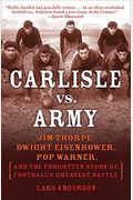Carlisle Vs. Army: Jim Thorpe, Dwight Eisenhower, Pop Warner, And The Forgotten Story Of Football's Greatest Battle
