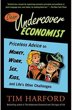 Dear Undercover Economist: Priceless Advice On Money, Work, Sex, Kids, And Life's Other Challenges Dear Undercover Economist: Priceless Advice On Money, Work, Sex, Kids, And Life's Other Challenges