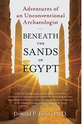 Beneath The Sands Of Egypt: Adventures Of An Unconventional Archaeologist