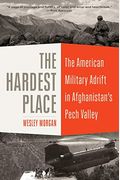 The Hardest Place: The American Military Adrift In Afghanistan's Pech Valley