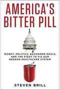 America's Bitter Pill: Money, Politics, Backroom Deals, And The Fight To Fix Our Broken Healthcare System