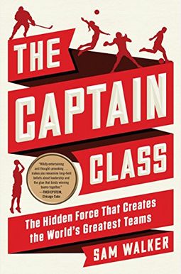 The Captain Class: The Hidden Force Behind The World's Greatest Teams The Captain Class: The Hidden Force Behind The World's Greatest Teams