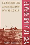 Sovereignty At Sea: U.s. Merchant Ships And American Entry Into World War I