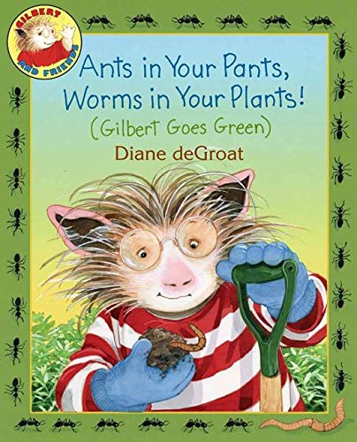Ants in Your Pants, Worms in Your Plants!: (Gilbert Goes Green)