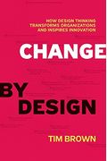 Change By Design: How Design Thinking Transforms Organizations And Inspires Innovation