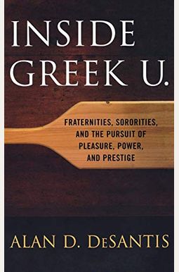 Inside Greek U.: Fraternities, Sororities, And The Pursuit Of Pleasure, Power, And Prestige Inside Greek U.: Fraternities, Sororities, And The Pursuit Of Pleasure, Power, And Prestige
