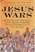 Jesus Wars: How Four Patriarchs, Three Queens, And Two Emperors Decided What Christians Would Believe For The Next 1,500 Years