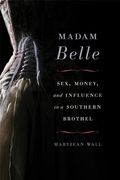 Madam Belle: Sex, Money, And Influence In A Southern Brothel
