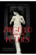 Ziegfeld And His Follies: A Biography Of Broadway's Greatest Producer