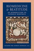 Biomedicine And Beatitude: An Introduction To Catholic Bioethics