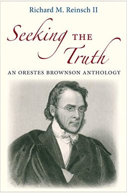 Seeking the Truth: An Orestes Brownson Anthology Seeking the Truth: An Orestes Brownson Anthology