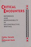 Critical Encounters: Reference And Responsibility In Deconstructive Writing