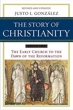 The Story Of Christianity, Vol. 1, Revised And Updated: The Early Church To The Dawn Of The Reformation The Story Of Christianity, Vol. 1, Revised And Updated: The Early Church To The Dawn Of The Reformation