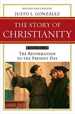 The Story Of Christianity, Vol. 2, Revised And Updated: The Reformation To The Present Day The Story Of Christianity, Vol. 2, Revised And Updated: The Reformation To The Present Day