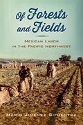 Of Forests And Fields: Mexican Labor In The Pacific Northwest