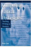 Composing Critical Pedagogies: Teaching Writing As Revision (Refiguring English Studies)