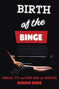 Birth Of The Binge: Serial Tv And The End Of Leisure (Contemporary Approaches To Film And Media)
