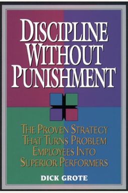 Discipline Without Punishment: The Proven Strategy That Turns Problem Employees into Superior Performers Discipline Without Punishment: The Proven Strategy That Turns Problem Employees into Superior Performers