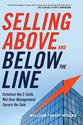 Selling Above And Below The Line: Convince The C-Suite. Win Over Management. Secure The Sale.