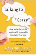 Talking To Crazy: How To Deal With The Irrational And Impossible People In Your Life (Uk Professional General Reference)