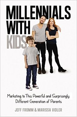 Millennials with Kids: Marketing to This Powerful and Surprisingly Different Generation of Parents Millennials with Kids: Marketing to This Powerful and Surprisingly Different Generation of Parents