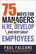 75 Ways For Managers To Hire, Develop, And Keep Great Employees