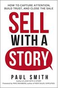 Sell With A Story: How To Capture Attention, Build Trust, And Close The Sale