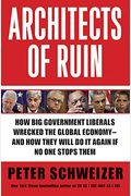 Architects Of Ruin: How Big Government Liberals Wrecked The Global Economy--And How They Will Do It Again If No One Stops Them