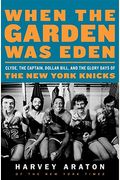 When The Garden Was Eden: Clyde, The Captain, Dollar Bill, And The Glory Days Of The New York Knicks