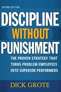 Discipline Without Punishment: The Proven Strategy That Turns Problem Employees Into Superior Performers