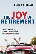 The Joy Of Retirement: Finding Happiness, Freedom, And The Life You've Always Wanted