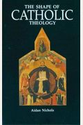 The Shape Of Catholic Theology: An Introduction To Its Sources, Principles, And History